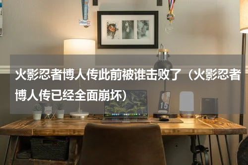 火影忍者博人传此前被谁击败了（火影忍者博人传已经全面崩坏）