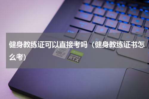 健身教练证可以直接考吗（健身教练证书怎么考）