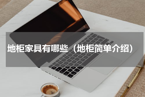 地柜家具有哪些（地柜简单介绍）
