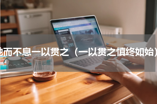 驰而不息一以贯之（一以贯之慎终如始）