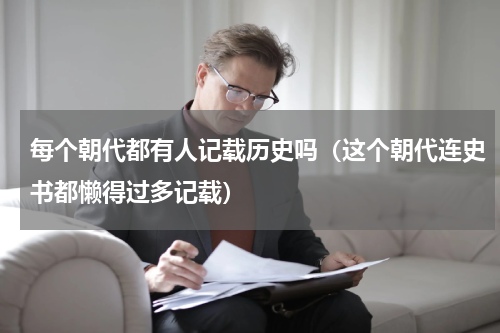 每个朝代都有人记载历史吗（这个朝代连史书都懒得过多记载）