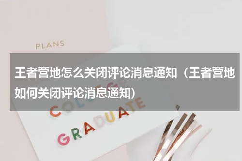 王者营地怎么关闭评论消息通知（王者营地如何关闭评论消息通知）