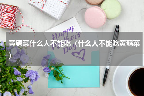 黄鹌菜什么人不能吃（什么人不能吃黄鹌菜）