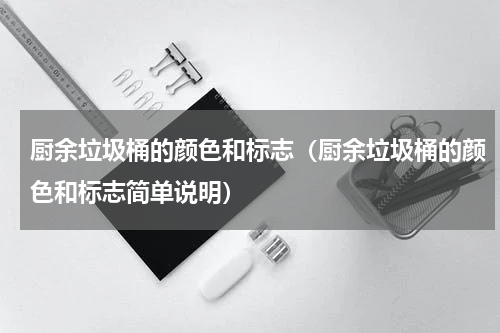 厨余垃圾桶的颜色和标志（厨余垃圾桶的颜色和标志简单说明）