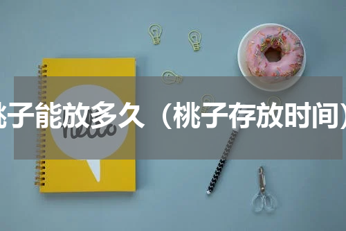 桃子能放多久（桃子存放时间）