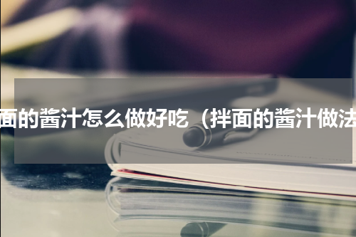 拌面的酱汁怎么做好吃（拌面的酱汁做法）