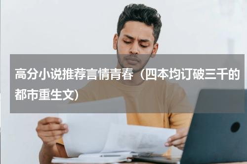 高分小说推荐言情青春（四本均订破三千的都市重生文）