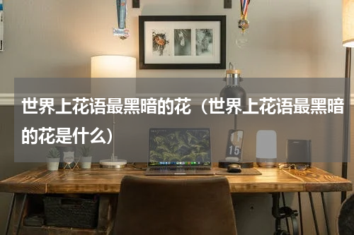 世界上花语最黑暗的花（世界上花语最黑暗的花是什么）