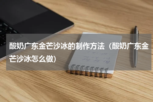 酸奶广东金芒沙冰的制作方法（酸奶广东金芒沙冰怎么做）