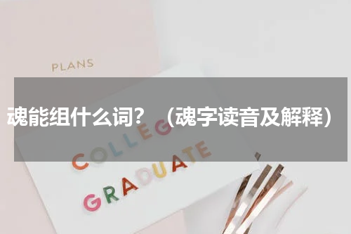 魂能组什么词？（魂字读音及解释）