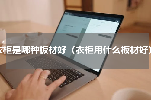 衣柜是哪种板材好（衣柜用什么板材好）