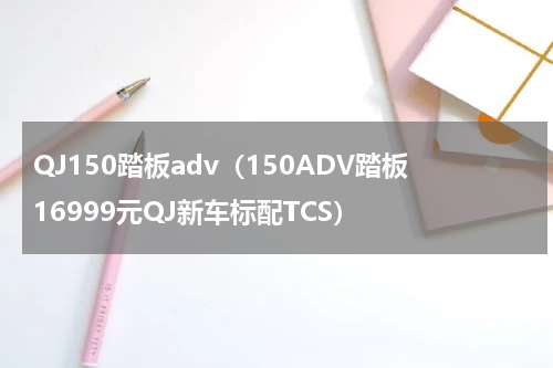 QJ150踏板adv（150ADV踏板16999元QJ新车标配TCS）