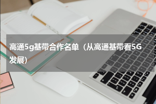 高通5g基带合作名单（从高通基带看5G发展）