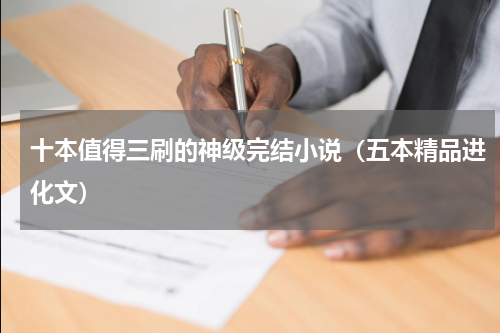十本值得三刷的神级完结小说（五本精品进化文）
