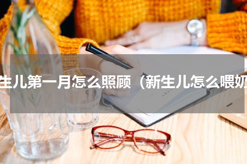 新生儿第一月怎么照顾（新生儿怎么喂奶）