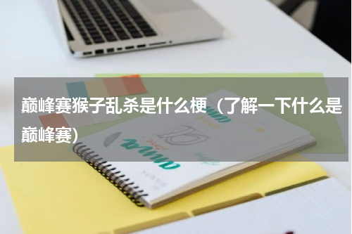 巅峰赛猴子乱杀是什么梗（了解一下什么是巅峰赛）