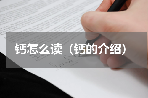 钙怎么读（钙的介绍）