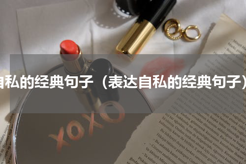 自私的经典句子（表达自私的经典句子）