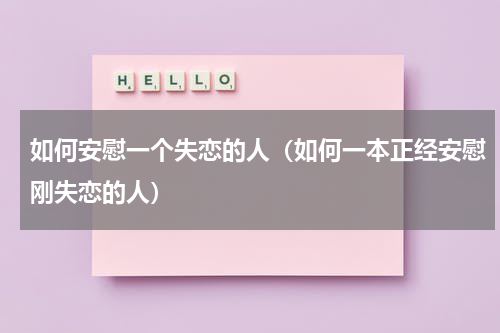 如何安慰一个失恋的人（如何一本正经安慰刚失恋的人）