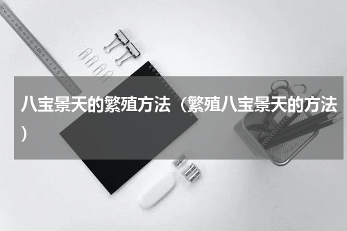 八宝景天的繁殖方法（繁殖八宝景天的方法）