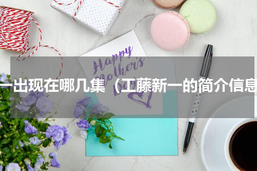 新一出现在哪几集（工藤新一的简介信息）