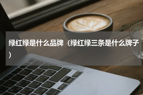 绿红绿是什么品牌（绿红绿三条是什么牌子）
