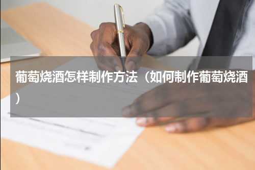葡萄烧酒怎样制作方法（如何制作葡萄烧酒）
