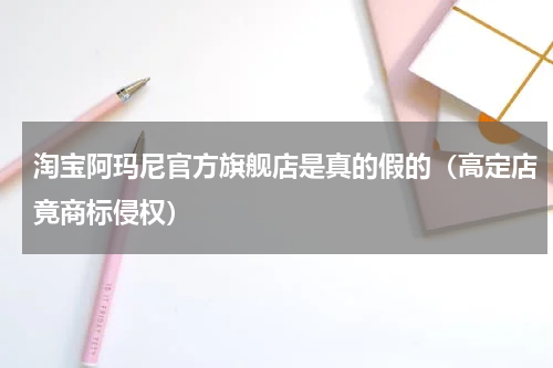 淘宝阿玛尼官方旗舰店是真的假的（高定店竟商标侵权）