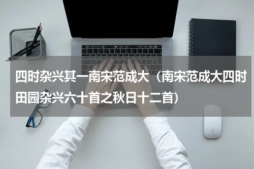 四时杂兴其一南宋范成大（南宋范成大四时田园杂兴六十首之秋日十二首）