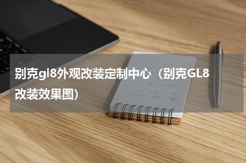 别克gl8外观改装定制中心（别克GL8改装效果图）