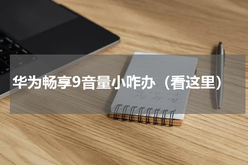 华为畅享9音量小咋办（看这里）
