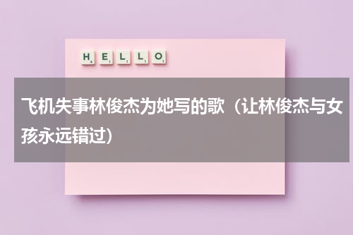 飞机失事林俊杰为她写的歌（让林俊杰与女孩永远错过）