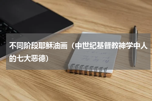 不同阶段耶稣油画（中世纪基督教神学中人的七大恶德）