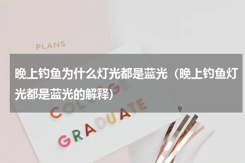 晚上钓鱼为什么灯光都是蓝光（晚上钓鱼灯光都是蓝光的解释）