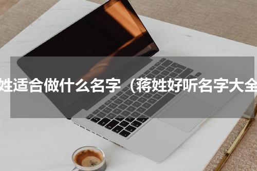 蒋姓适合做什么名字（蒋姓好听名字大全）