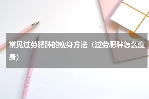 常见过劳肥胖的瘦身方法（过劳肥胖怎么瘦身）