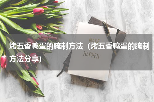 烤五香鸭蛋的腌制方法（烤五香鸭蛋的腌制方法分享）