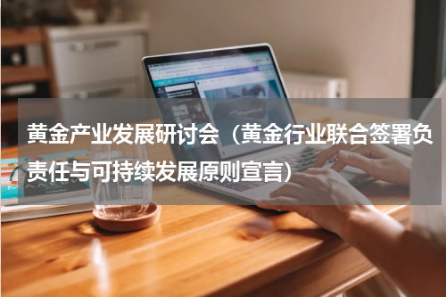 黄金产业发展研讨会（黄金行业联合签署负责任与可持续发展原则宣言）