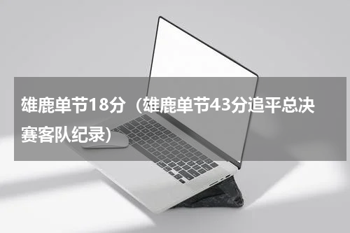 雄鹿单节18分（雄鹿单节43分追平总决赛客队纪录）