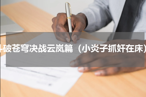 斗破苍穹决战云岚篇（小炎子抓奸在床）