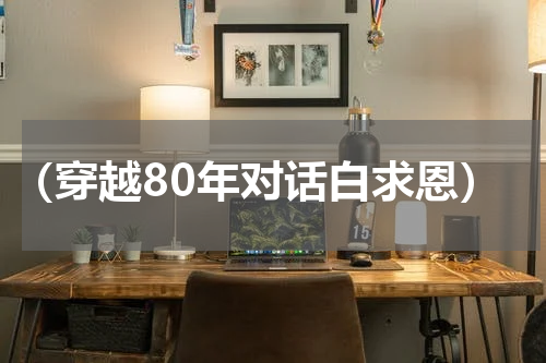 （穿越80年对话白求恩）