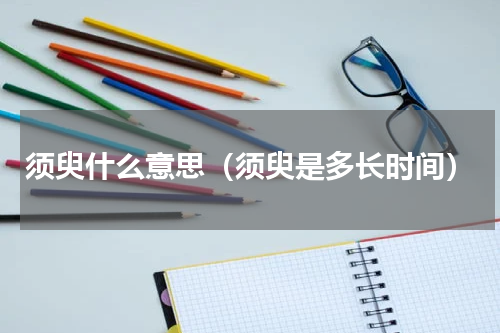 须臾什么意思（须臾是多长时间）