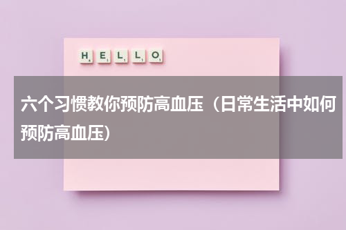 六个习惯教你预防高血压（日常生活中如何预防高血压）