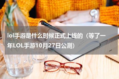 lol手游是什么时候正式上线的（等了一年LOL手游10月27日公测）