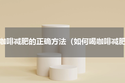喝咖啡减肥的正确方法（如何喝咖啡减肥）