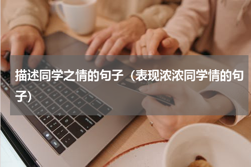 描述同学之情的句子（表现浓浓同学情的句子）