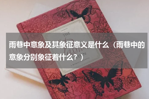 雨巷中意象及其象征意义是什么（雨巷中的意象分别象征着什么？）