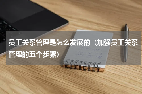 员工关系管理是怎么发展的（加强员工关系管理的五个步骤）