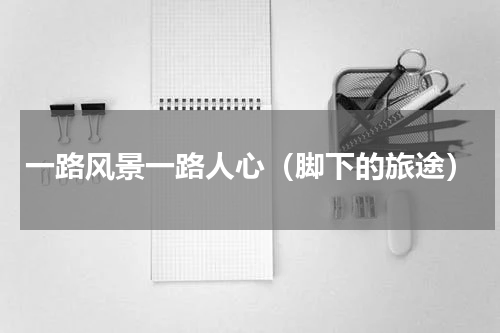 一路风景一路人心（脚下的旅途）