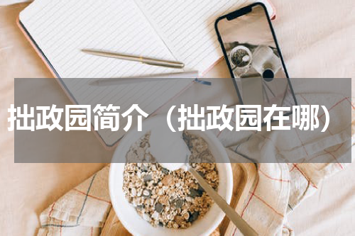 拙政园简介（拙政园在哪）